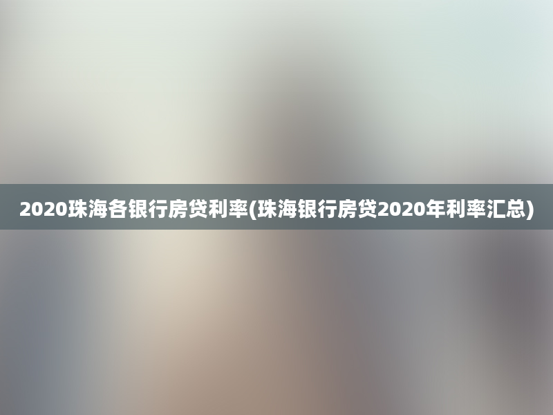 2020珠海各银行房贷利率(珠海银行房贷2020年利率汇总)