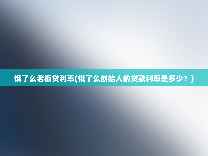 饿了么老板贷利率(饿了么创始人的贷款利率是多少？)