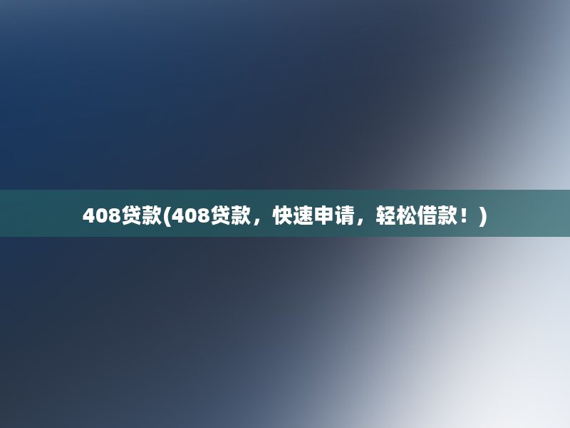 408贷款(408贷款，快速申请，轻松借款！)