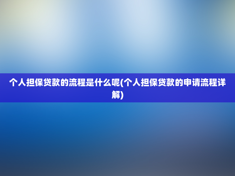 个人担保贷款的流程是什么呢(个人担保贷款的申请流程详解)