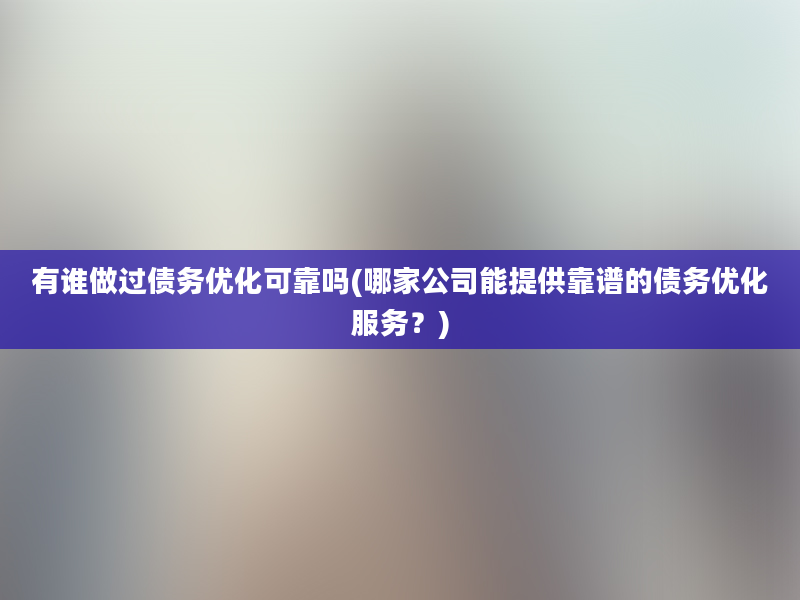 有谁做过债务优化可靠吗(哪家公司能提供靠谱的债务优化服务？)