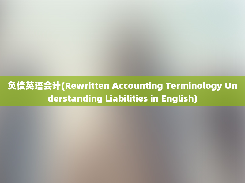 负债英语会计(Rewritten Accounting Terminology Understanding Liabilities in English)