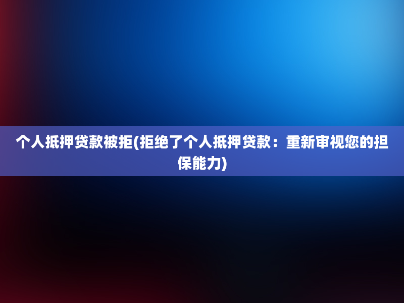 个人抵押贷款被拒(拒绝了个人抵押贷款：重新审视您的担保能力)