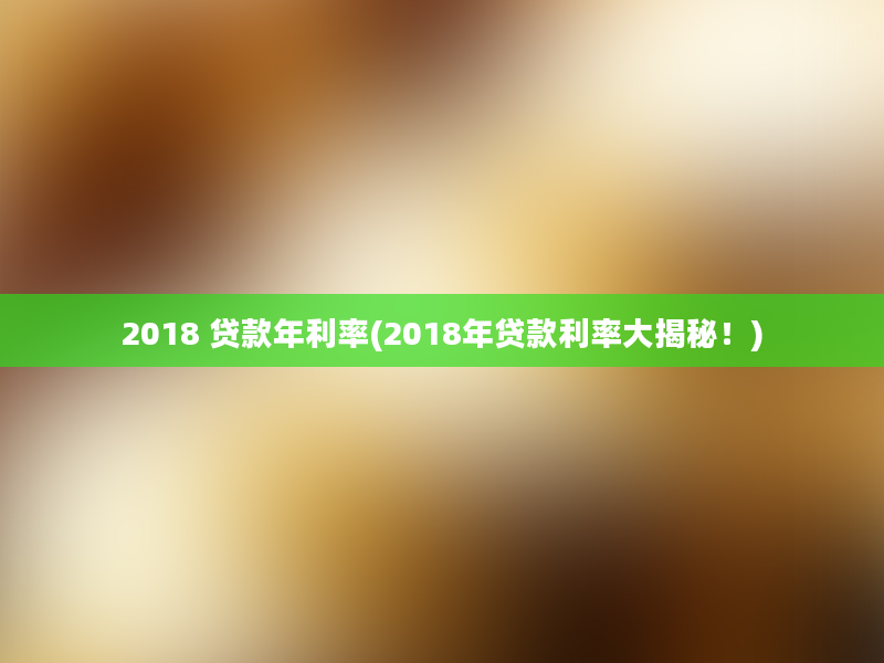 2018 贷款年利率(2018年贷款利率大揭秘！)