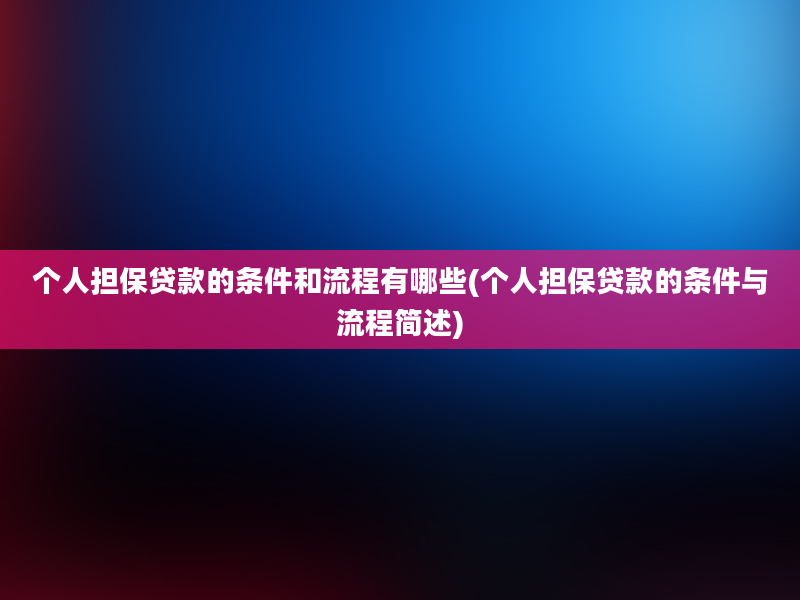 个人担保贷款的条件和流程有哪些(个人担保贷款的条件与流程简述)