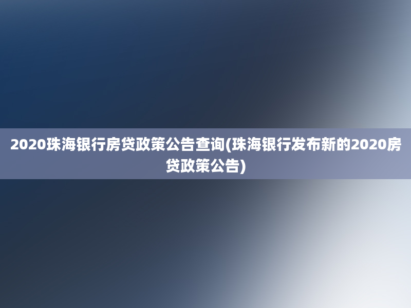 2020珠海银行房贷政策公告查询(珠海银行发布新的2020房贷政策公告)