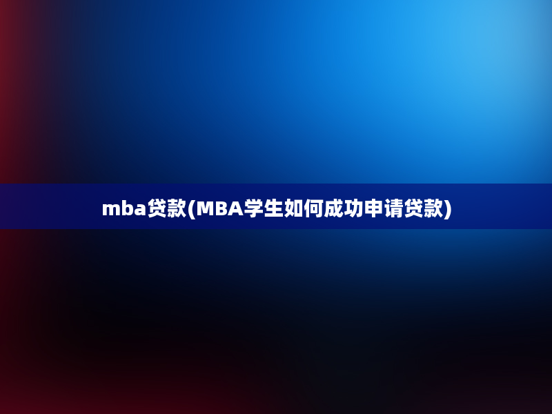 mba贷款(MBA学生如何成功申请贷款)