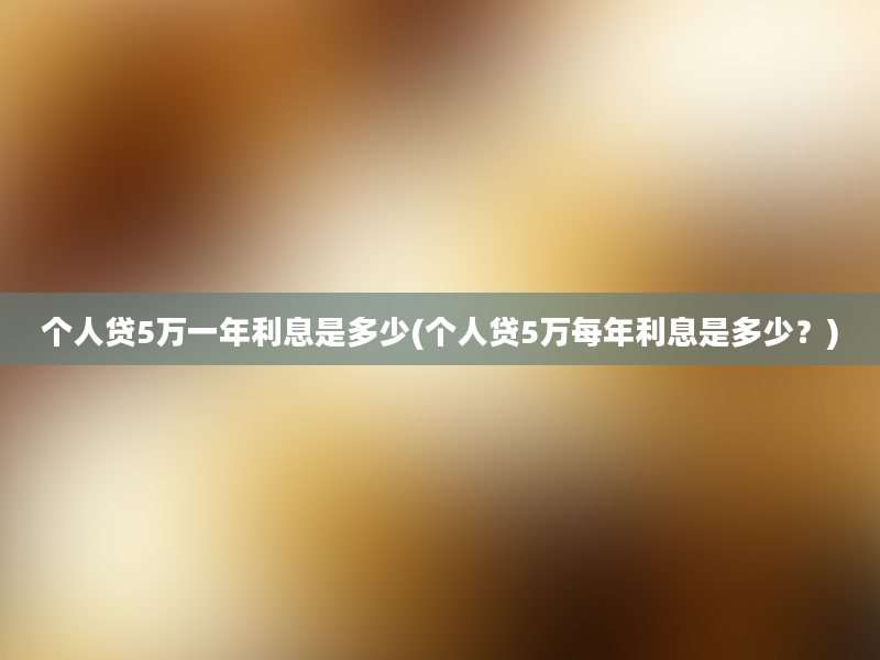 个人贷5万一年利息是多少(个人贷5万每年利息是多少？)