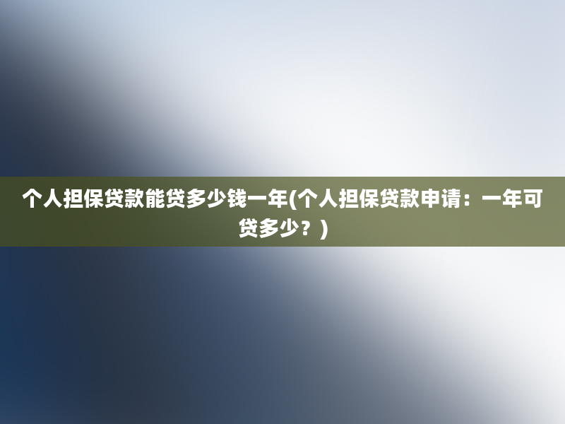 个人担保贷款能贷多少钱一年(个人担保贷款申请：一年可贷多少？)