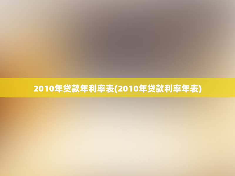 2010年贷款年利率表(2010年贷款利率年表)