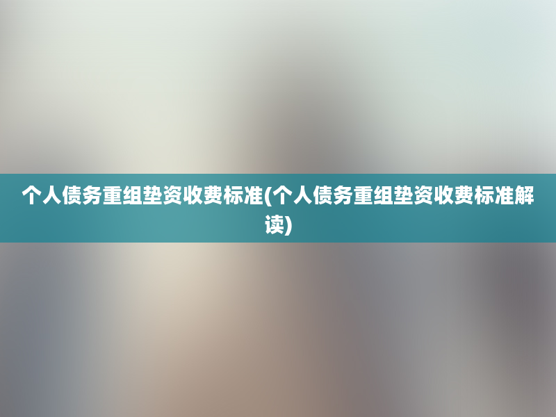 个人债务重组垫资收费标准(个人债务重组垫资收费标准解读)