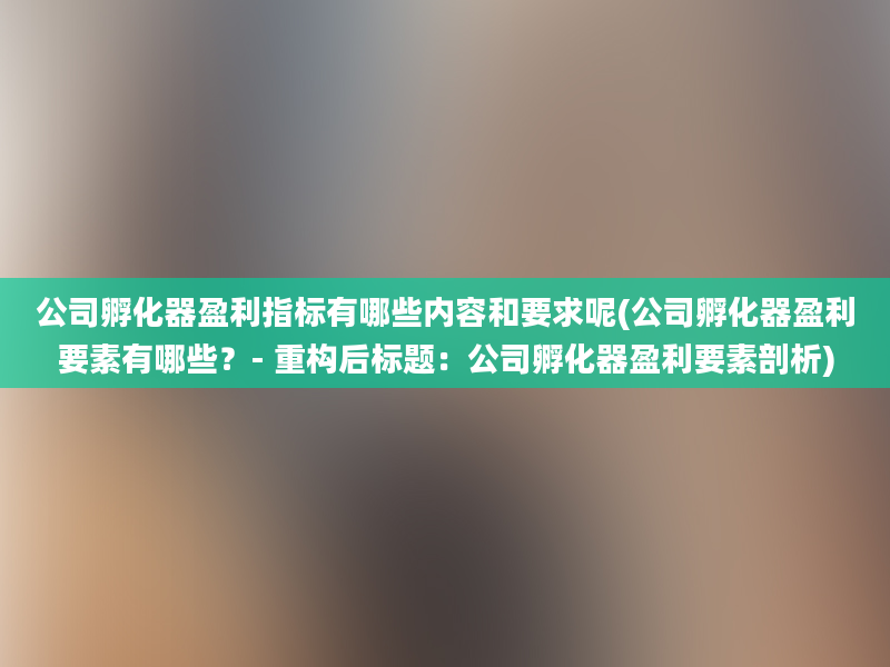 公司孵化器盈利指标有哪些内容和要求呢(公司孵化器盈利要素有哪些？- 重构后标题：公司孵化器盈利要素剖析)