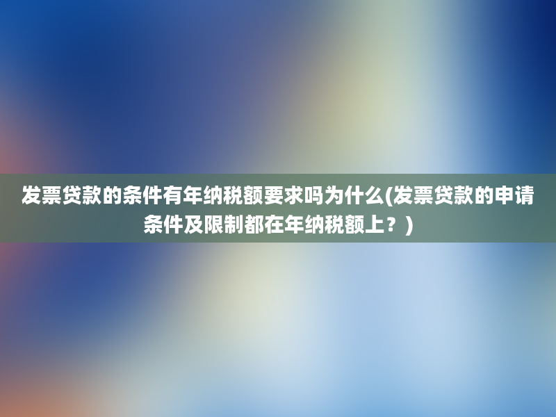 发票贷款的条件有年纳税额要求吗为什么(发票贷款的申请条件及限制都在年纳税额上？)