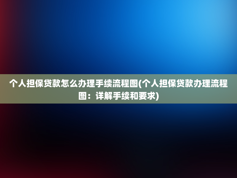 个人担保贷款怎么办理手续流程图(个人担保贷款办理流程图：详解手续和要求)