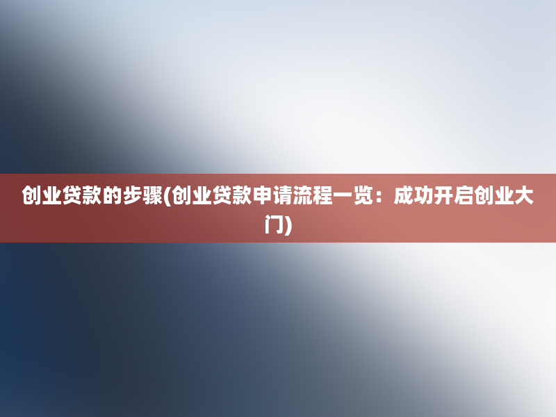 创业贷款的步骤(创业贷款申请流程一览：成功开启创业大门)