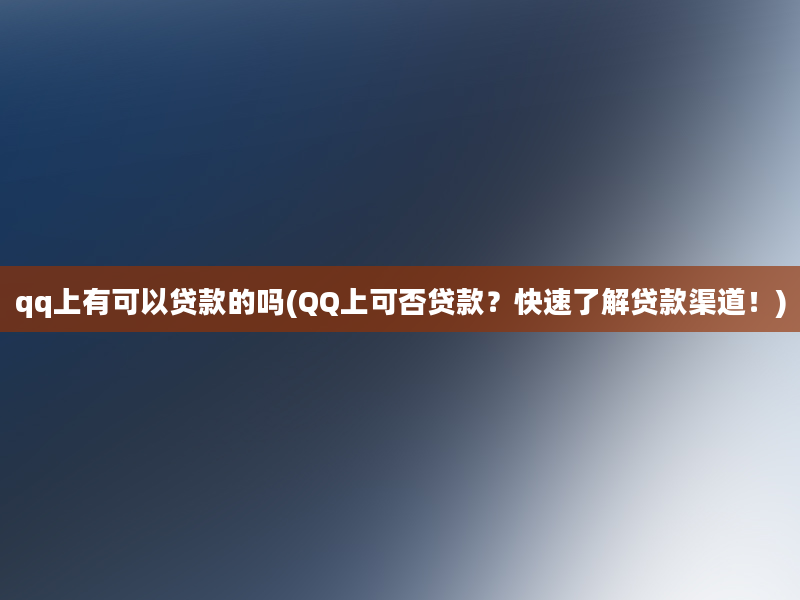 qq上有可以贷款的吗(QQ上可否贷款？快速了解贷款渠道！)