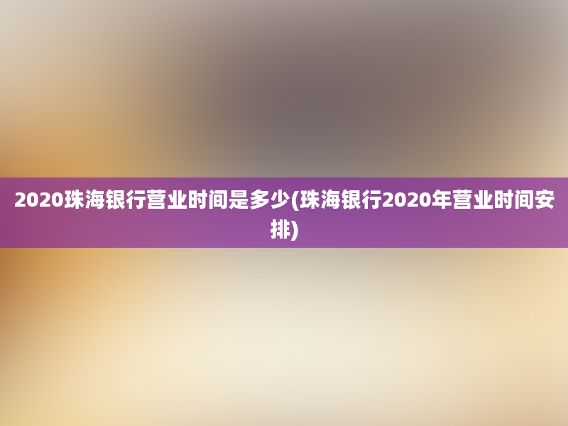 2020珠海银行营业时间是多少(珠海银行2020年营业时间安排)