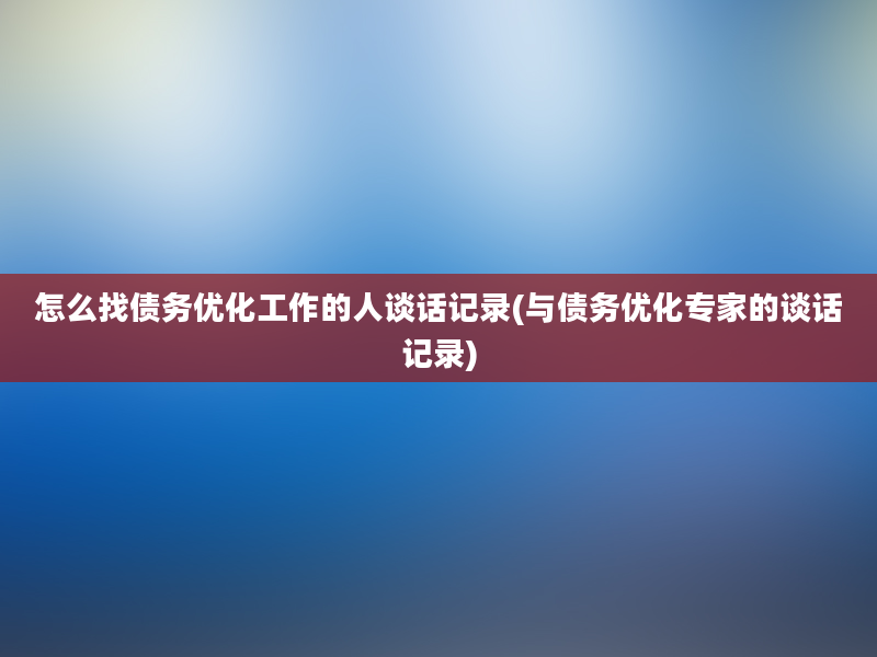 怎么找债务优化工作的人谈话记录(与债务优化专家的谈话记录)