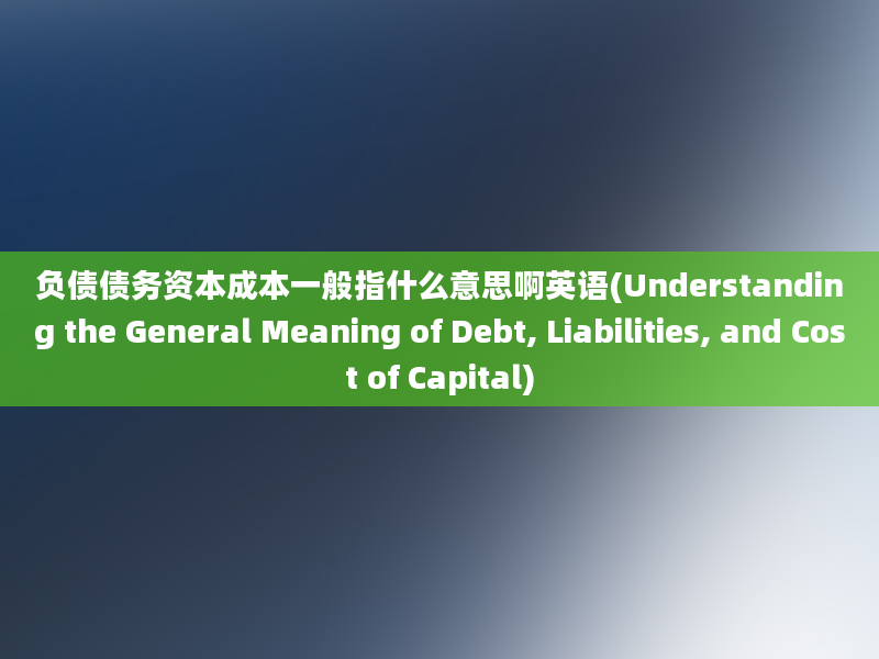 负债债务资本成本一般指什么意思啊英语(Understanding the General Meaning of Debt, Liabilities, and Cost of Capital)