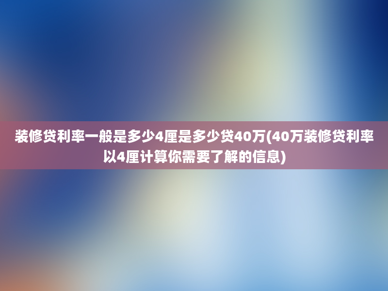 装修贷利率一般是多少4厘是多少贷40万(40万装修贷利率以4厘计算你需要了解的信息)