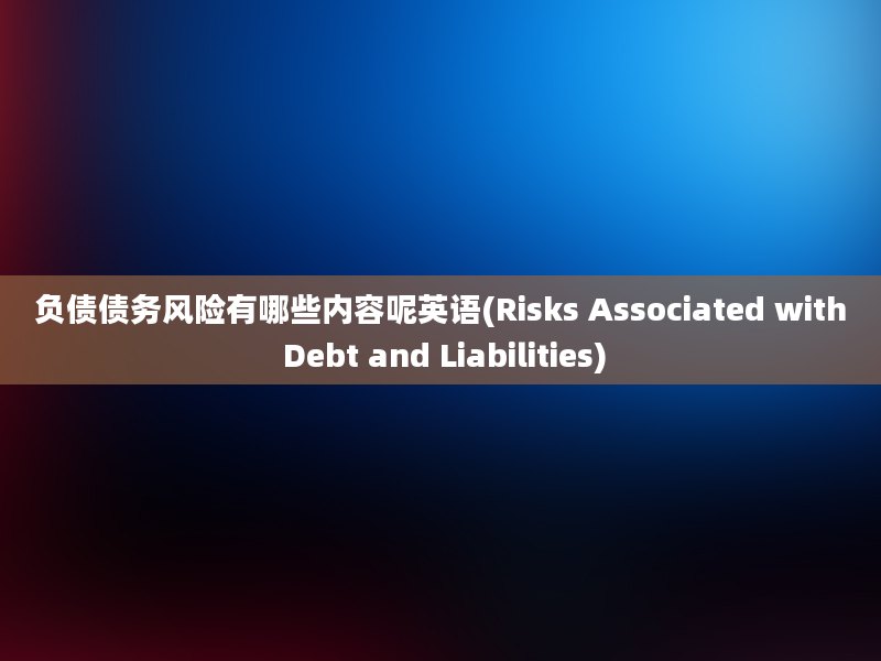 负债债务风险有哪些内容呢英语(Risks Associated with Debt and Liabilities)