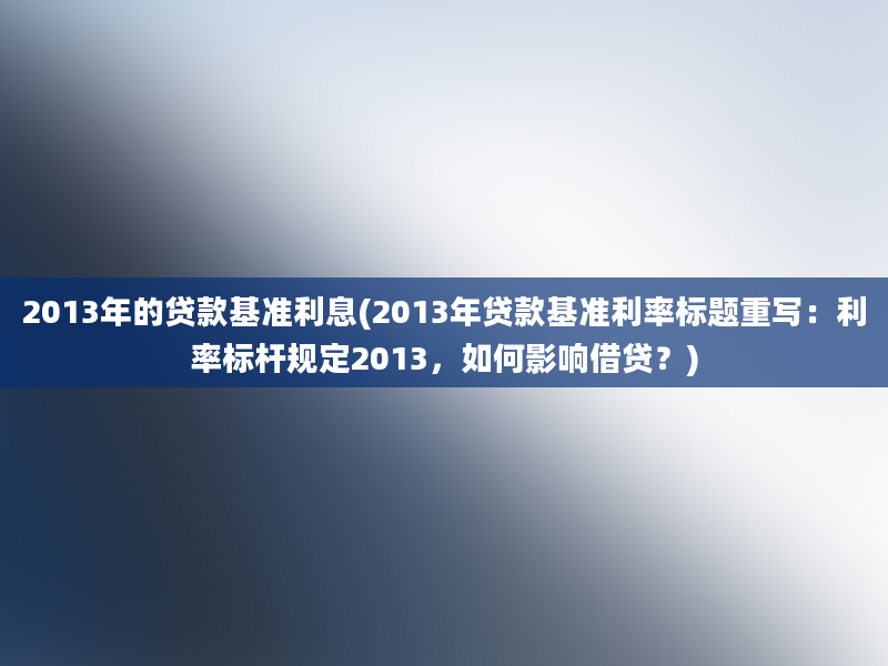 2013年的贷款基准利息(2013年贷款基准利率标题重写：利率标杆规定2013，如何影响借贷？)