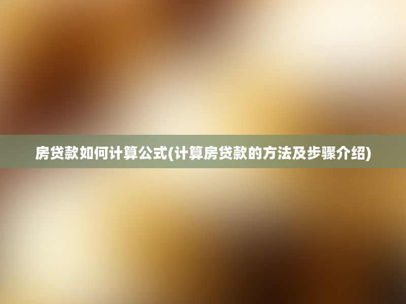 房贷款如何计算公式(计算房贷款的方法及步骤介绍)