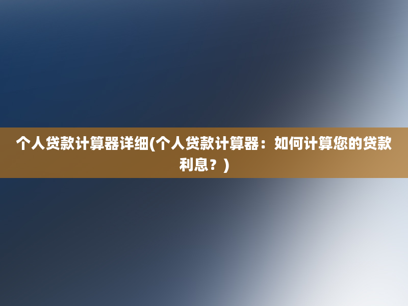 个人贷款计算器详细(个人贷款计算器：如何计算您的贷款利息？)