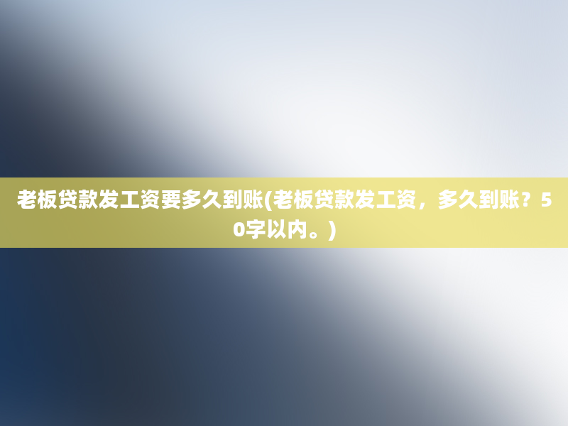 老板贷款发工资要多久到账(老板贷款发工资，多久到账？50字以内。)