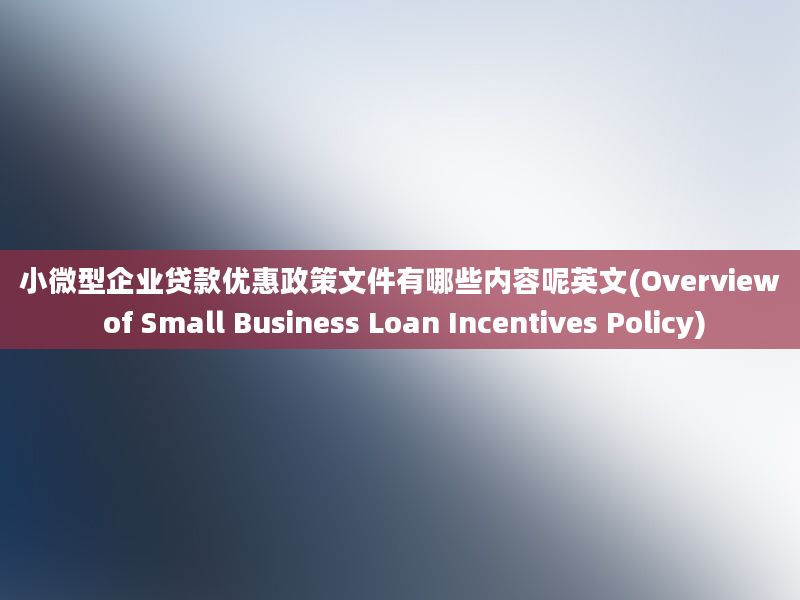 小微型企业贷款优惠政策文件有哪些内容呢英文(Overview of Small Business Loan Incentives Policy)