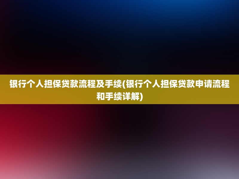 银行个人担保贷款流程及手续(银行个人担保贷款申请流程和手续详解)