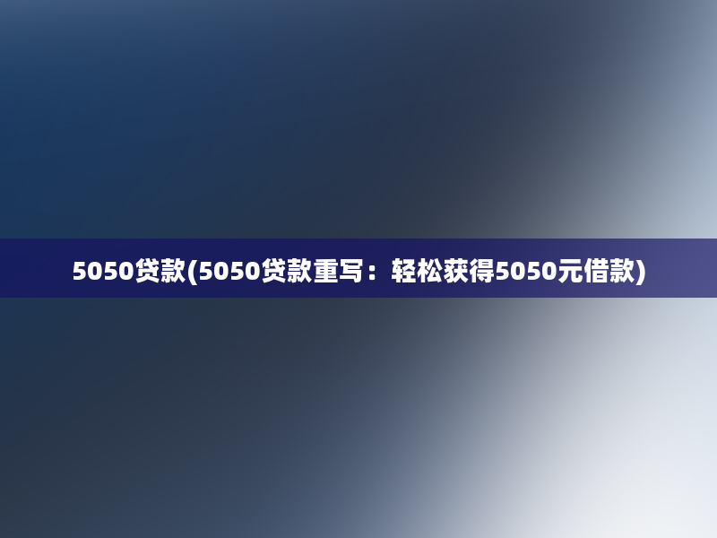 5050贷款(5050贷款重写：轻松获得5050元借款)