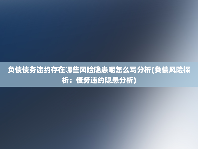 负债债务违约存在哪些风险隐患呢怎么写分析(负债风险探析：债务违约隐患分析)