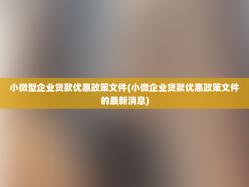 小微型企业贷款优惠政策文件(小微企业贷款优惠政策文件的最新消息)