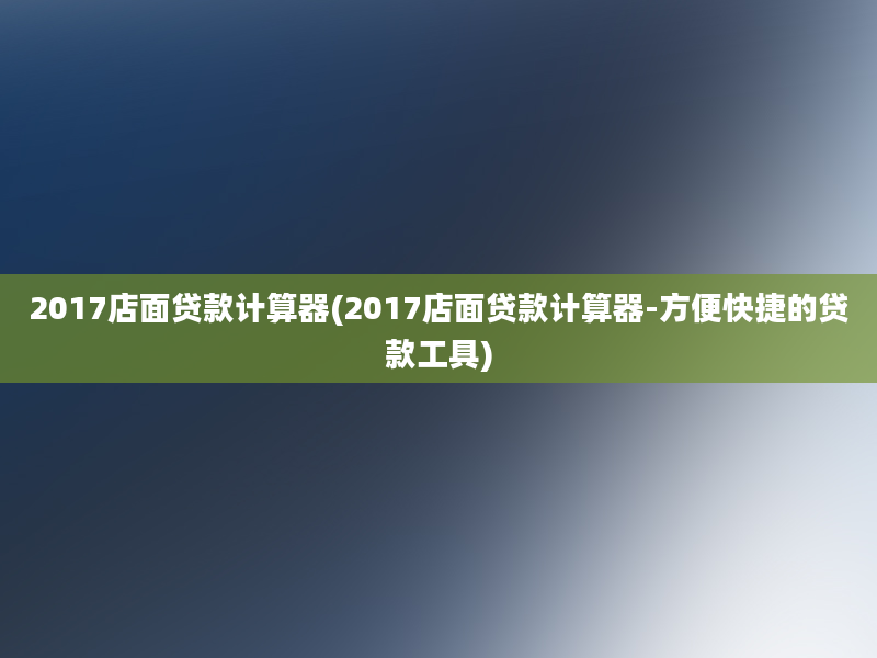 2017店面贷款计算器(2017店面贷款计算器-方便快捷的贷款工具)