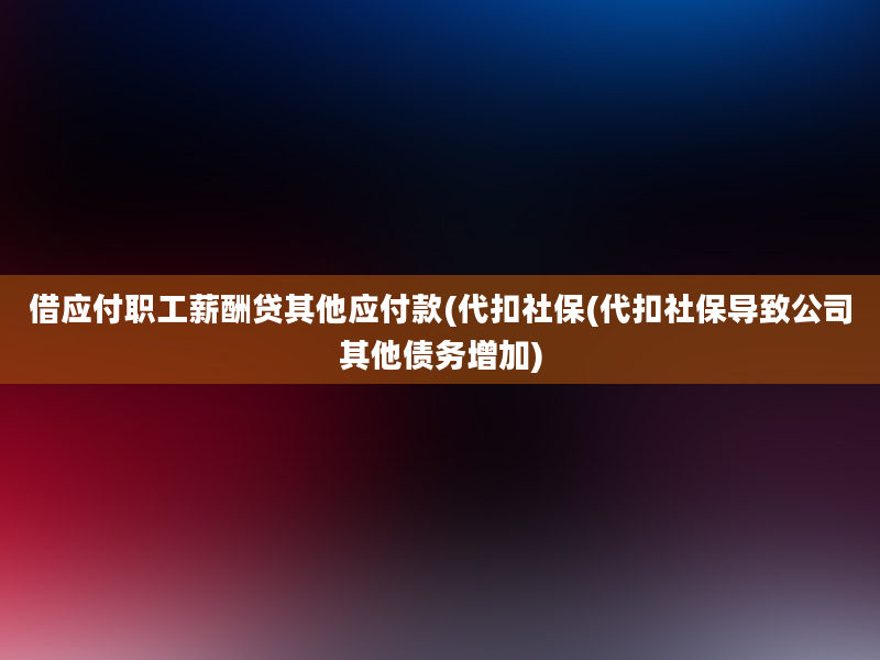 借应付职工薪酬贷其他应付款(代扣社保(代扣社保导致公司其他债务增加)