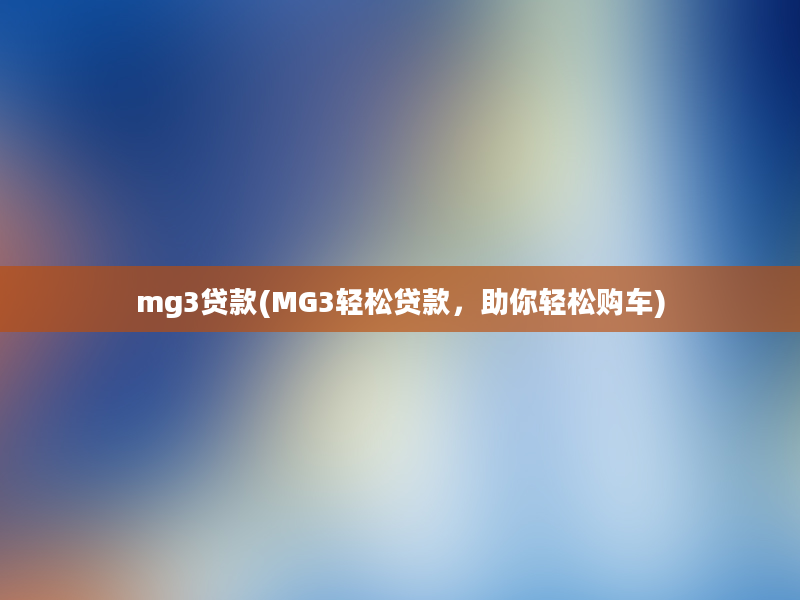 mg3贷款(MG3轻松贷款，助你轻松购车)