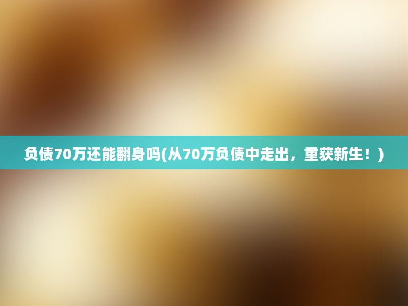 负债70万还能翻身吗(从70万负债中走出，重获新生！)