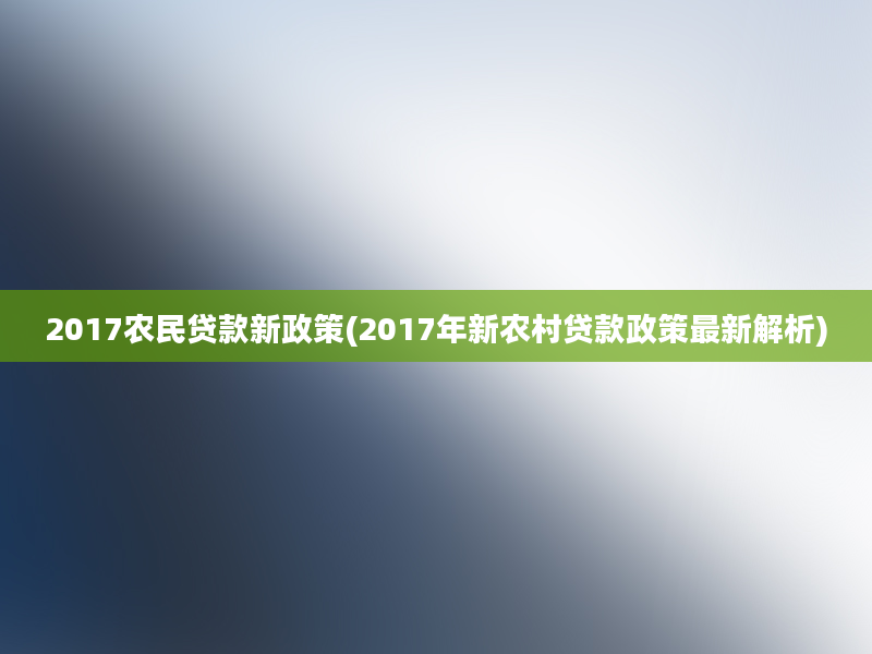 2017农民贷款新政策(2017年新农村贷款政策最新解析)