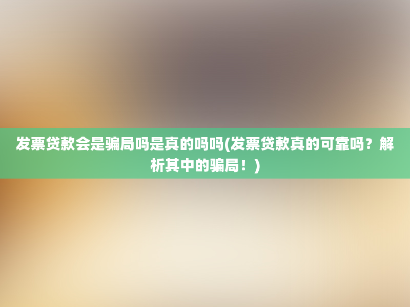 发票贷款会是骗局吗是真的吗吗(发票贷款真的可靠吗？解析其中的骗局！)