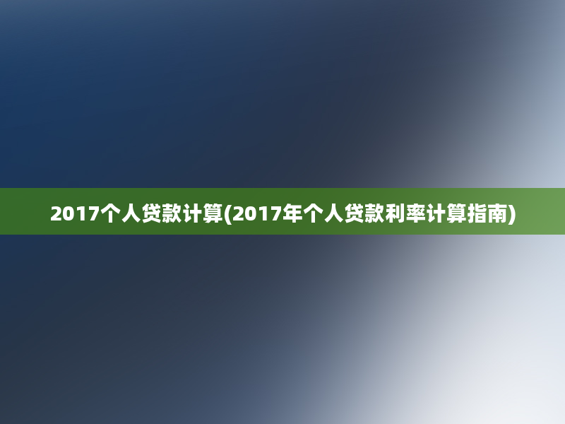 2017个人贷款计算(2017年个人贷款利率计算指南)