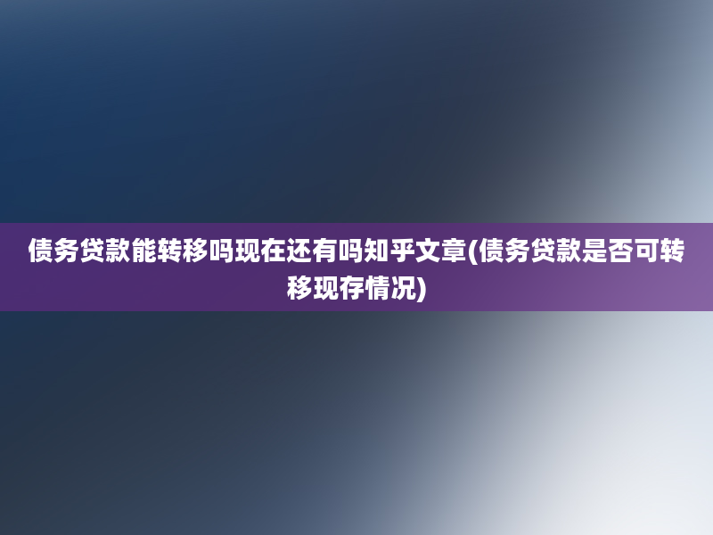 债务贷款能转移吗现在还有吗知乎文章(债务贷款是否可转移现存情况)