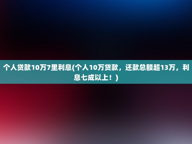 个人贷款10万7里利息(个人10万贷款，还款总额超13万，利息七成以上！)