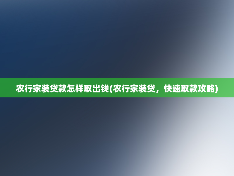 农行家装贷款怎样取出钱(农行家装贷，快速取款攻略)