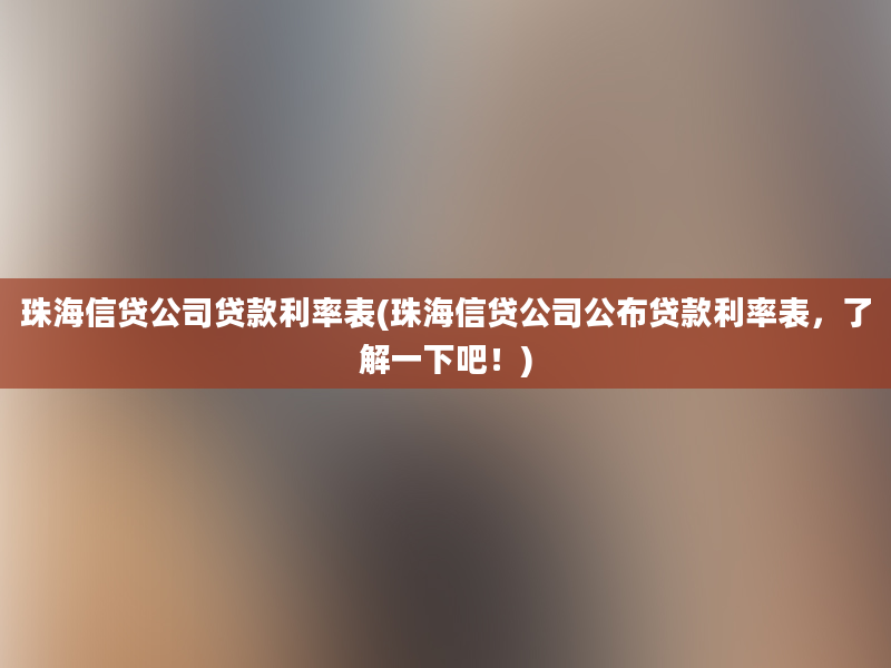 珠海信贷公司贷款利率表(珠海信贷公司公布贷款利率表，了解一下吧！)