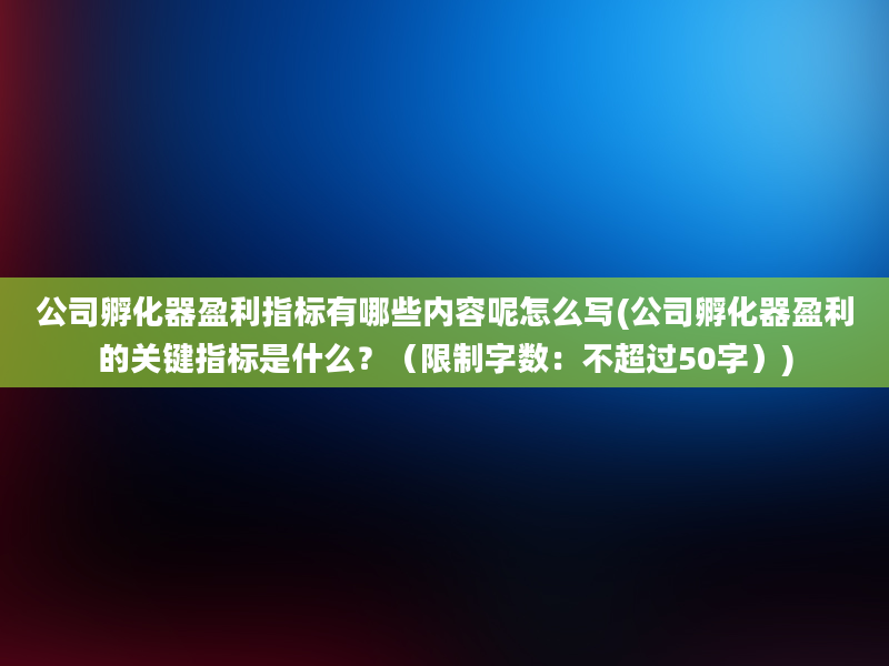 公司孵化器盈利指标有哪些内容呢怎么写(公司孵化器盈利的关键指标是什么？（限制字数：不超过50字）)