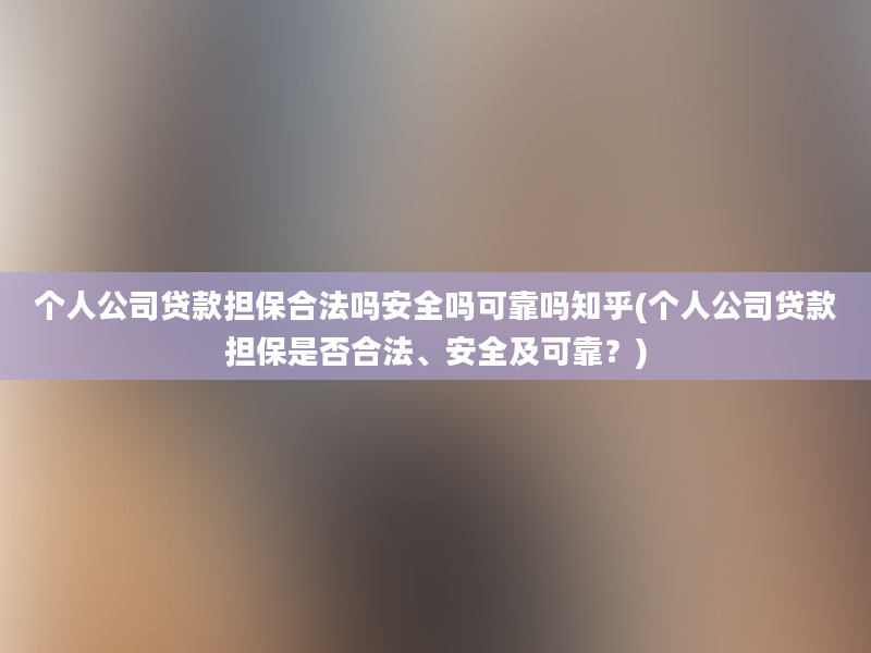 个人公司贷款担保合法吗安全吗可靠吗知乎(个人公司贷款担保是否合法、安全及可靠？)