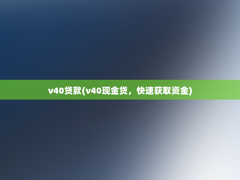 v40贷款(v40现金贷，快速获取资金)