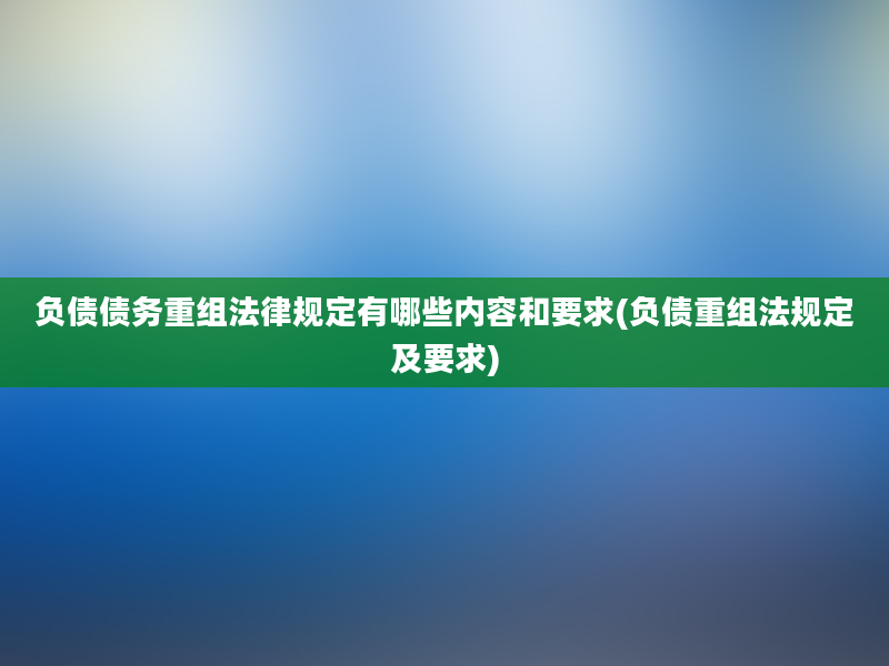 负债债务重组法律规定有哪些内容和要求(负债重组法规定及要求)