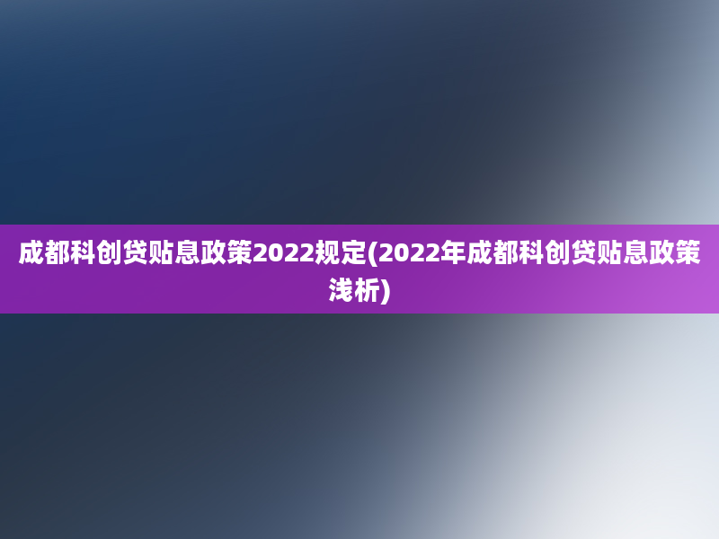 成都科创贷贴息政策2022规定(2022年成都科创贷贴息政策浅析)